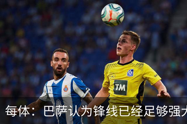 每体：巴萨认为锋线已经足够强大，不会强行追求小蜘蛛